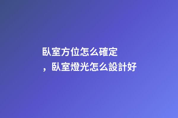臥室方位怎么確定，臥室燈光怎么設計好